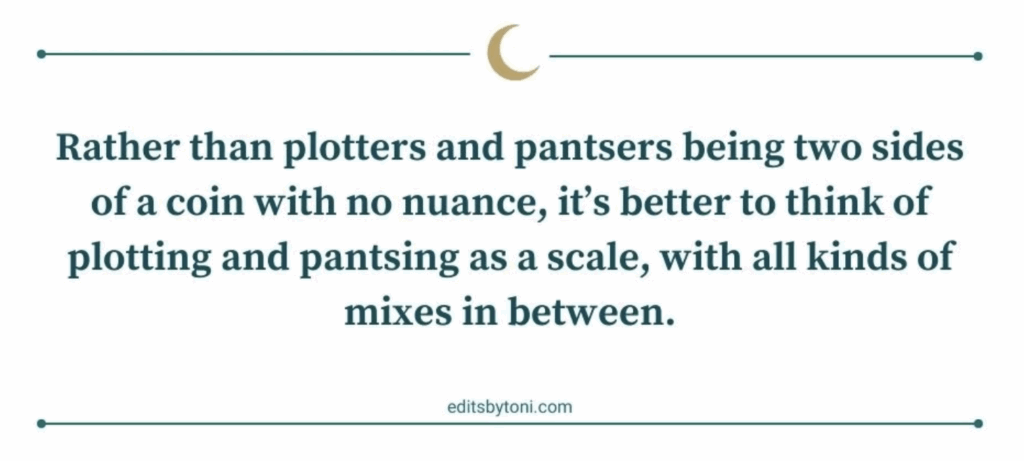Quote: Rather than plotters and pantsers being two sides of a coin with no nuance, it's better to think of plotting and pantsing as a scale, will all kinds of mixed in between.